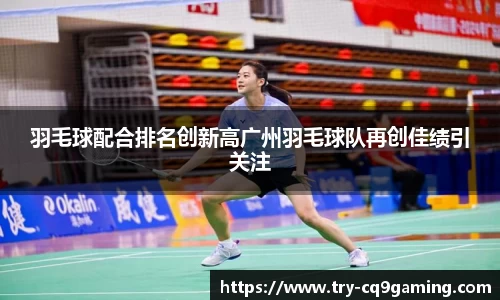羽毛球配合排名创新高广州羽毛球队再创佳绩引关注