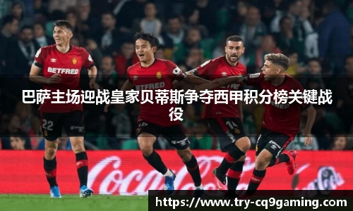 巴萨主场迎战皇家贝蒂斯争夺西甲积分榜关键战役